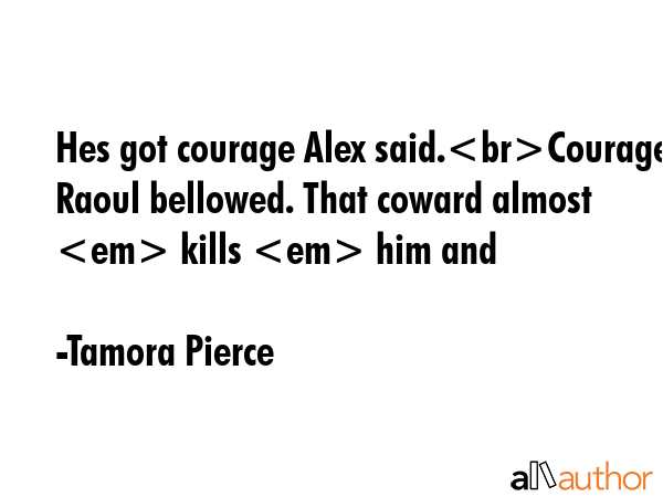 Hes got courage Alex said.Courage Raoul bellowed. That coward almost  kills  him and - Tamora Pierce Quote GIF