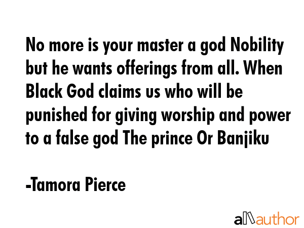 No more is your master a god Nobility but he wants offerings from all. When Black God claims us who... - Tamora Pierce Quote GIF