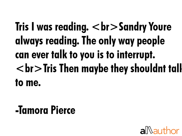 Tris I was reading. Sandry Youre always reading. The only way people can ever talk to you is to... - Tamora Pierce Quote GIF