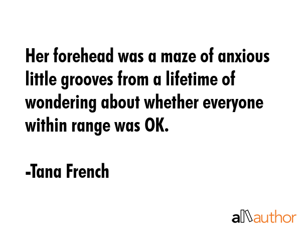 Her forehead was a maze of anxious little grooves from a lifetime of wondering about whether... - Tana French Quote GIF
