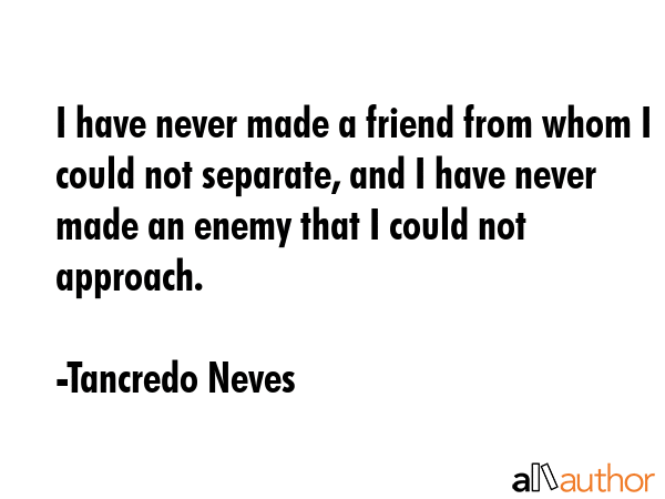 I have never made a friend from whom I could not separate, and I have never made an enemy that I... - Tancredo Neves Quote GIF