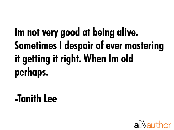 Im not very good at being alive. Sometimes I despair of ever mastering it getting it right. When Im... - Tanith Lee Quote GIF