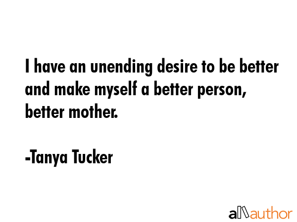 I have an unending desire to be better and make myself a better person, better mother. - Tanya Tucker Quote GIF