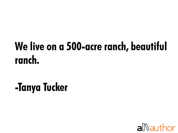 We live on a 500-acre ranch, beautiful ranch. - Tanya Tucker Quote GIF