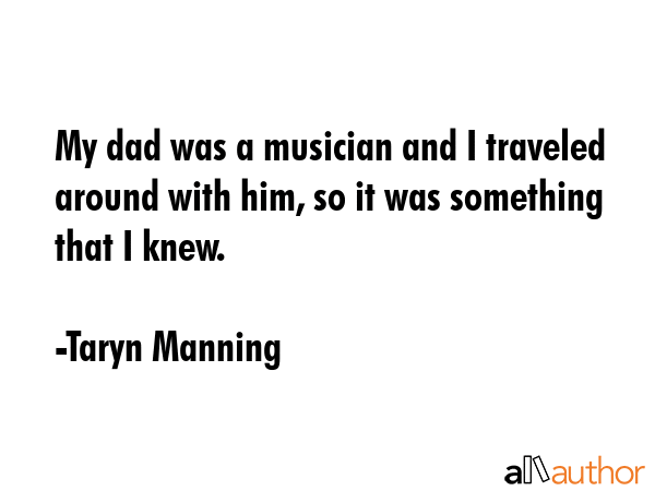 My dad was a musician and I traveled around with him, so it was something that I knew. - Taryn Manning Quote GIF