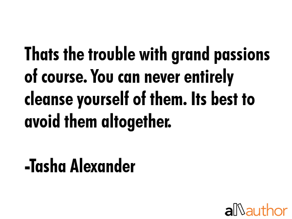 Thats the trouble with grand passions of course. You can never entirely cleanse yourself of them.... - Tasha Alexander Quote GIF
