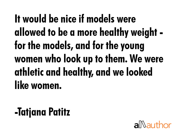 It would be nice if models were allowed to be a more healthy weight - for the models, and for the... - Tatjana Patitz Quote GIF