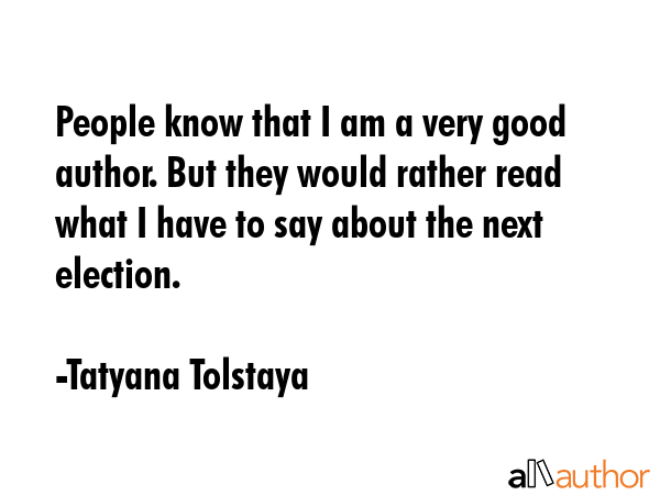People know that I am a very good author. But they would rather read what I have to say about the... - Tatyana Tolstaya Quote GIF