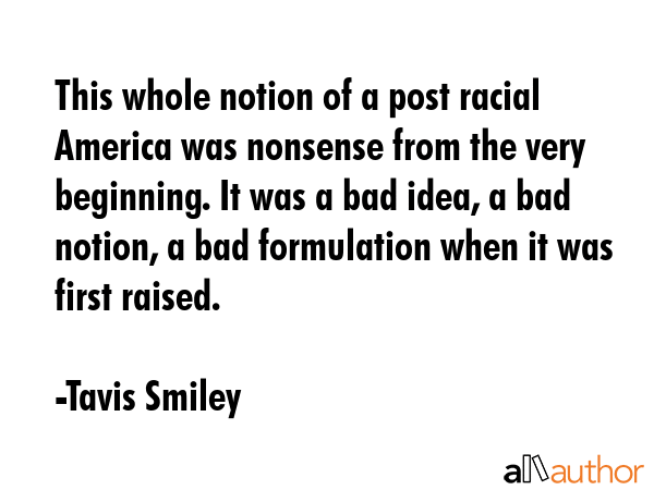 This whole notion of a post racial America was nonsense from the very beginning. It was a bad idea,... - Tavis Smiley Quote GIF