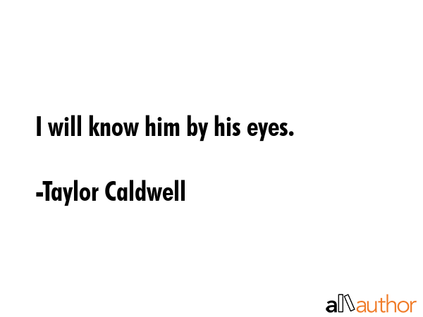 I will know him by his eyes. - Taylor Caldwell Quote