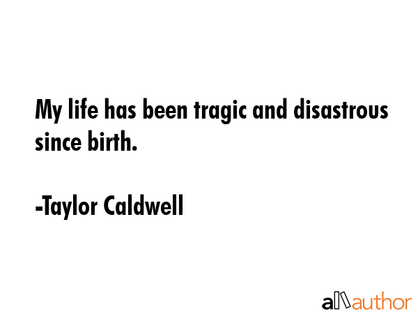 My life has been tragic and disastrous since birth. - Taylor Caldwell Quote GIF
