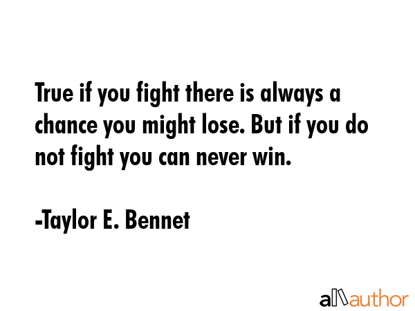 True if you fight there is always a chance you might lose. But if you do not fight you can never... - Taylor E. Bennet Quote GIF