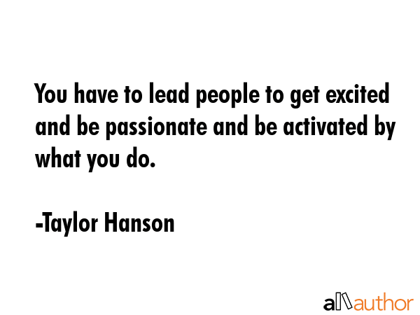 You have to lead people to get excited and be passionate and be activated by what you do. - Taylor Hanson Quote GIF
