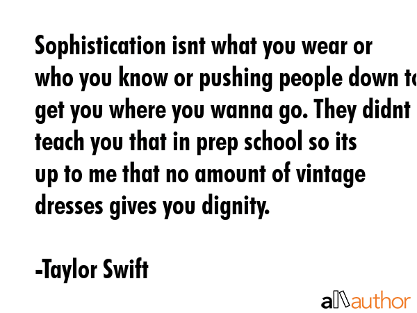 Sophistication isnt what you wear or who you know or pushing people down to get you where you wanna... - Taylor Swift Quote GIF