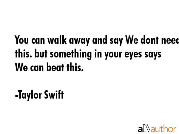 You can walk away and say We dont need this. but something in your eyes says We can beat this. - Taylor Swift Quote GIF