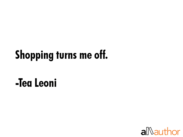 Shopping turns me off. - Tea Leoni Quote GIF