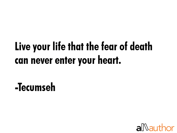 Live your life that the fear of death can never enter your heart. - Tecumseh Quote