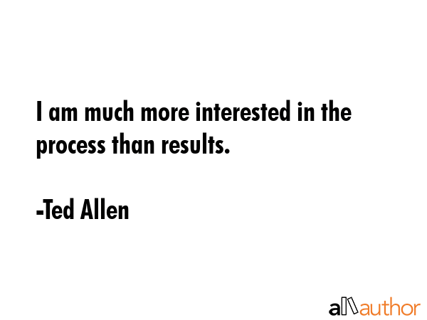 I am much more interested in the process than results. - Ted Allen Quote GIF