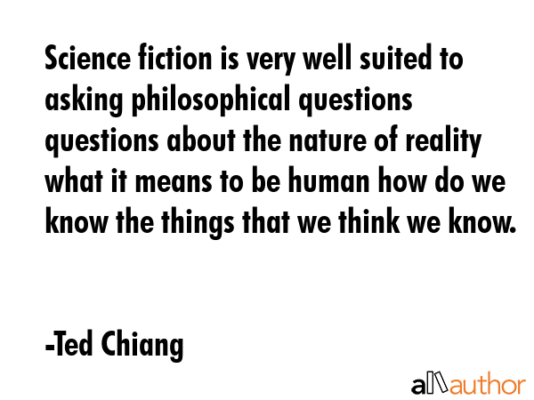 Science fiction is very well suited to asking philosophical questions questions about the nature of... - Ted Chiang Quote GIF