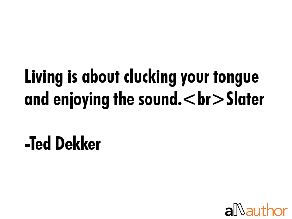 Living is about clucking your tongue and enjoying the sound.Slater - Ted Dekker Quote GIF