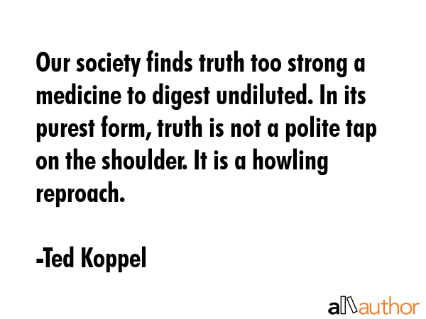 Our society finds truth too strong a medicine to digest undiluted. In its purest form, truth is not... - Ted Koppel Quote GIF