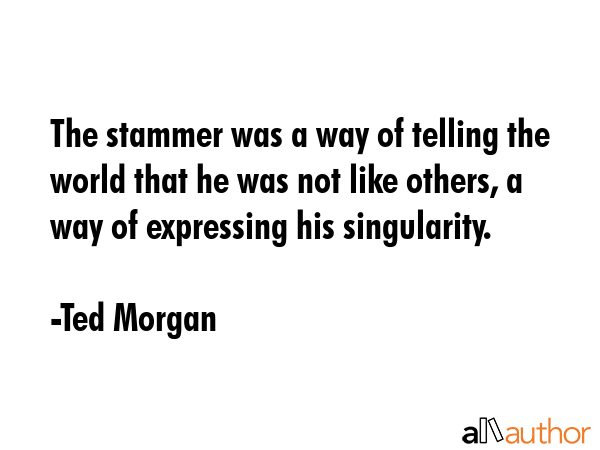The stammer was a way of telling the world that he was not like others, a way of expressing his... - Ted Morgan Quote GIF
