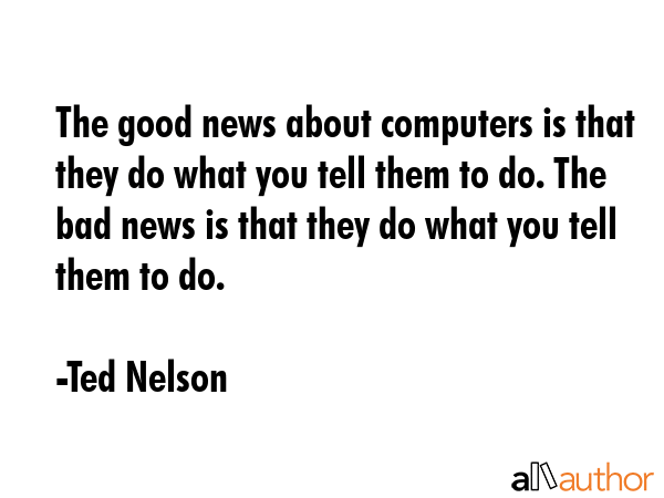The good news about computers is that they do what you tell them to do. The bad news is that they... - Ted Nelson Quote GIF