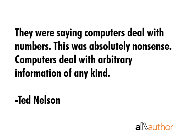 They were saying computers deal with numbers. This was absolutely nonsense. Computers deal with... - Ted Nelson Quote GIF