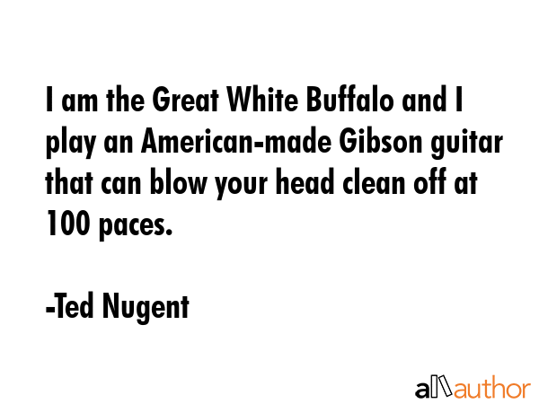 I am the Great White Buffalo and I play an American-made Gibson guitar that can blow your head... - Ted Nugent Quote GIF