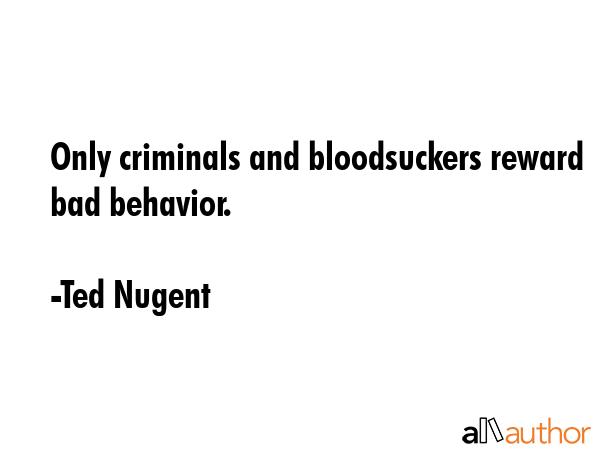 Only criminals and bloodsuckers reward bad behavior. - Ted Nugent Quote GIF