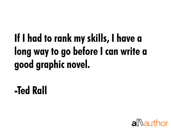 If I had to rank my skills, I have a long way to go before I can write a good graphic novel. - Ted Rall Quote