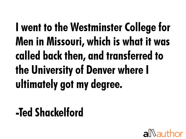 I went to the Westminster College for Men in Missouri, which is what it was called back then, and... - Ted Shackelford Quote GIF