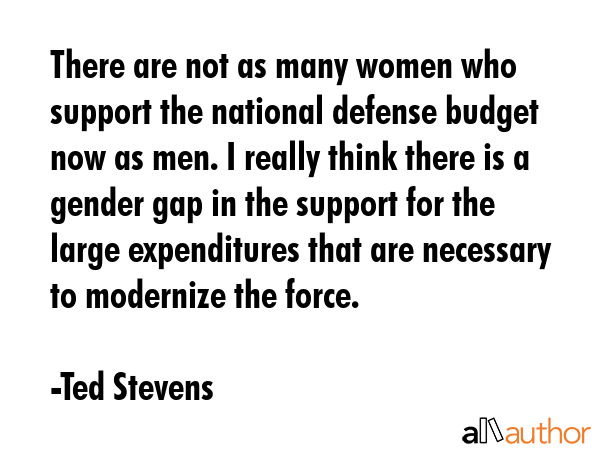 There are not as many women who support the national defense budget now as men. I really think... - Ted Stevens Quote GIF