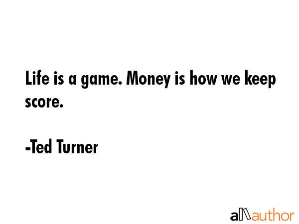 Life is a game. Money is how we keep score. - Ted Turner Quote GIF