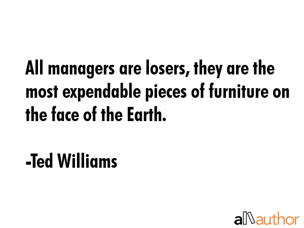 All managers are losers, they are the most expendable pieces of furniture on the face of the Earth. - Ted Williams Quote GIF