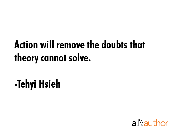 Action will remove the doubts that theory cannot solve. - Tehyi Hsieh Quote GIF