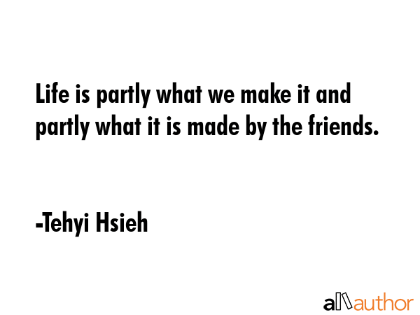 Life is partly what we make it and partly what it is made by the friends. - Tehyi Hsieh Quote GIF