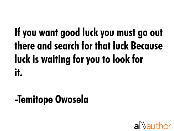If you want good luck you must go out there and search for that luck Because luck is waiting for... - Temitope Owosela Quote GIF