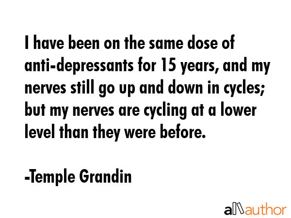 I have been on the same dose of anti-depressants for 15 years, and my nerves still go up and down... - Temple Grandin Quote GIF