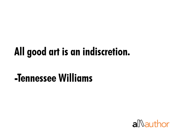 All good art is an indiscretion. - Tennessee Williams Quote