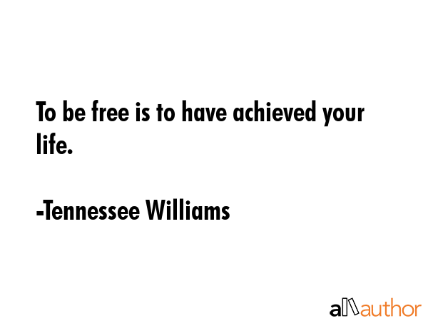 To be free is to have achieved your life. - Tennessee Williams Quote GIF