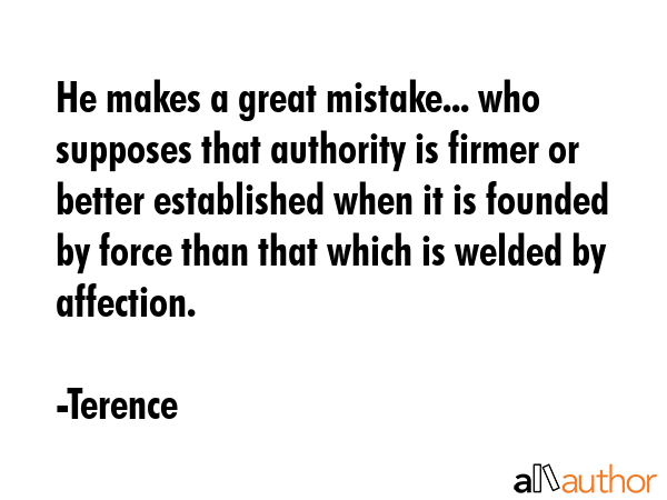 He makes a great mistake... who supposes that authority is firmer or better established when it is... - Terence Quote GIF