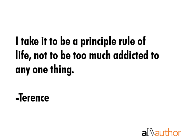 I take it to be a principle rule of life, not to be too much addicted to any one thing. - Terence Quote GIF
