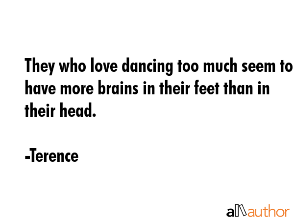 They who love dancing too much seem to have more brains in their feet than in their head. - Terence Quote GIF