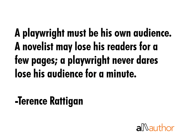 A playwright must be his own audience. A novelist may lose his readers for a few pages; a... - Terence Rattigan Quote GIF