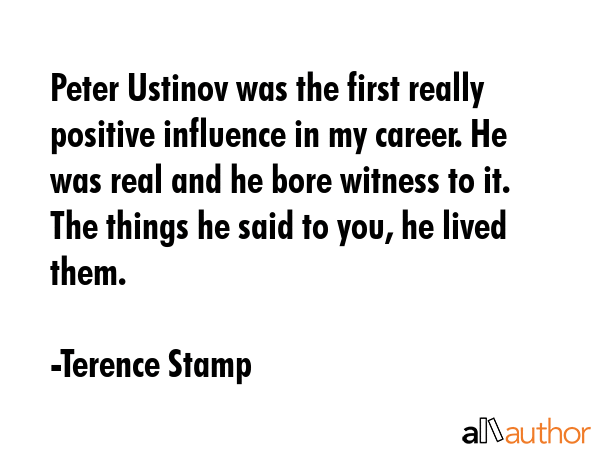 Peter Ustinov was the first really positive influence in my career. He was real and he bore witness... - Terence Stamp Quote GIF