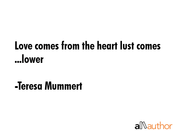 Love comes from the heart lust comes ...lower - Teresa Mummert Quote GIF