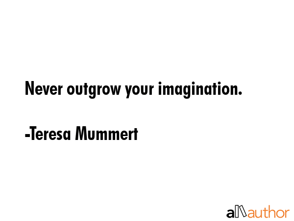 Never outgrow your imagination. - Teresa Mummert Quote GIF