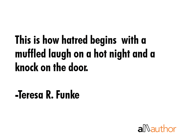 This is how hatred begins  with a muffled laugh on a hot night and a knock on the door. - Teresa R. Funke Quote GIF