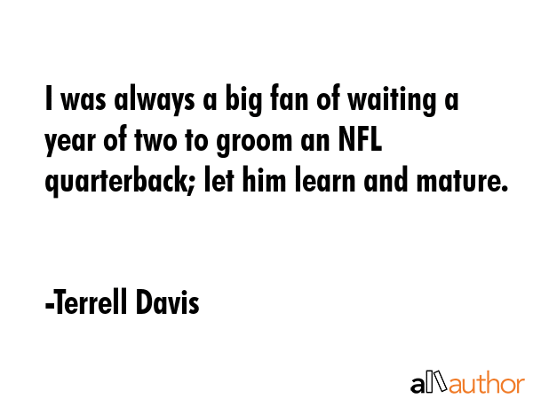 I was always a big fan of waiting a year of two to groom an NFL quarterback; let him learn and... - Terrell Davis Quote GIF